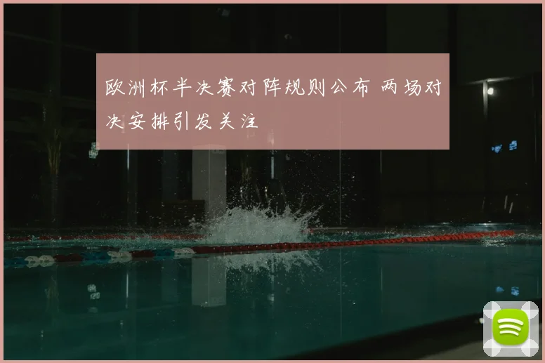 欧洲杯半决赛对阵规则公布 两场对决安排引发关注