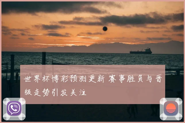 世界杯博彩预测更新 赛事胜负与晋级走势引发关注