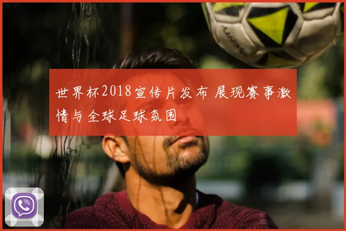 世界杯2018宣传片发布 展现赛事激情与全球足球氛围