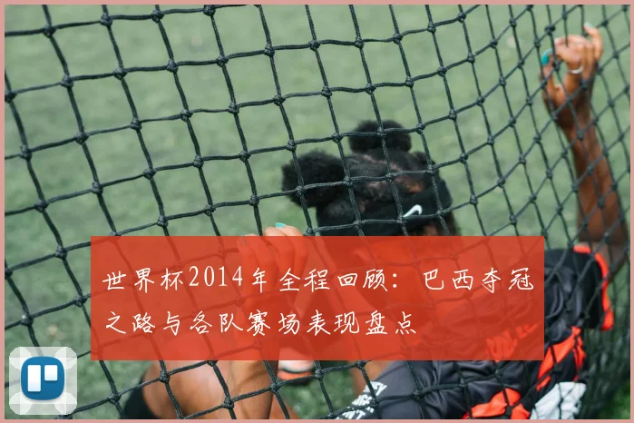 世界杯2014年全程回顾：巴西夺冠之路与各队赛场表现盘点