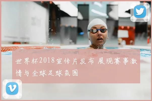 世界杯2018宣传片发布 展现赛事激情与全球足球氛围