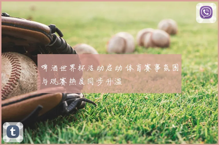 啤酒世界杯活动启动 体育赛事氛围与观赛热度同步升温