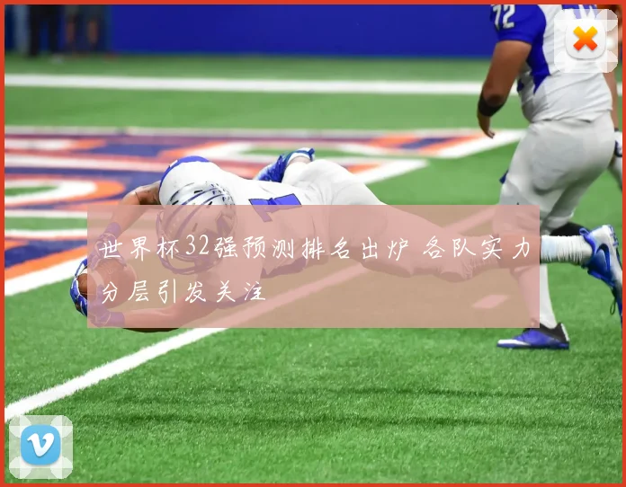 世界杯32强预测排名出炉 各队实力分层引发关注