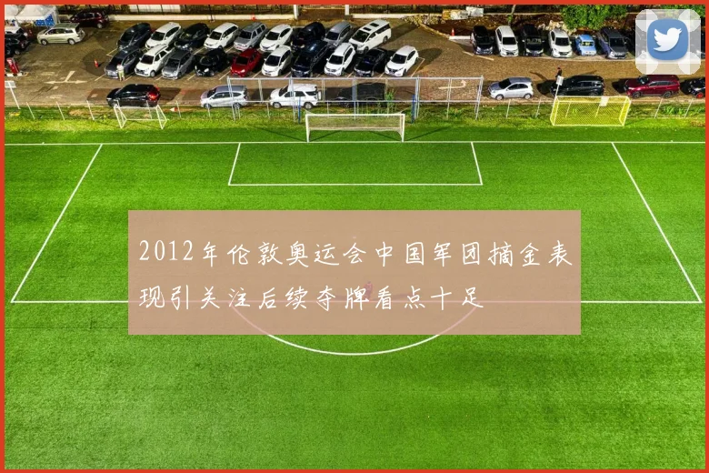 2012年伦敦奥运会中国军团摘金表现引关注后续夺牌看点十足