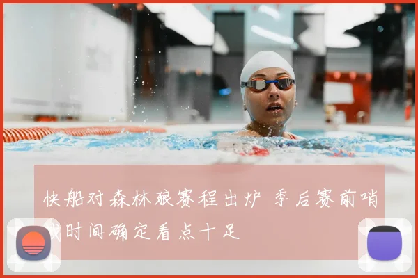 快船对森林狼赛程出炉 季后赛前哨战时间确定看点十足