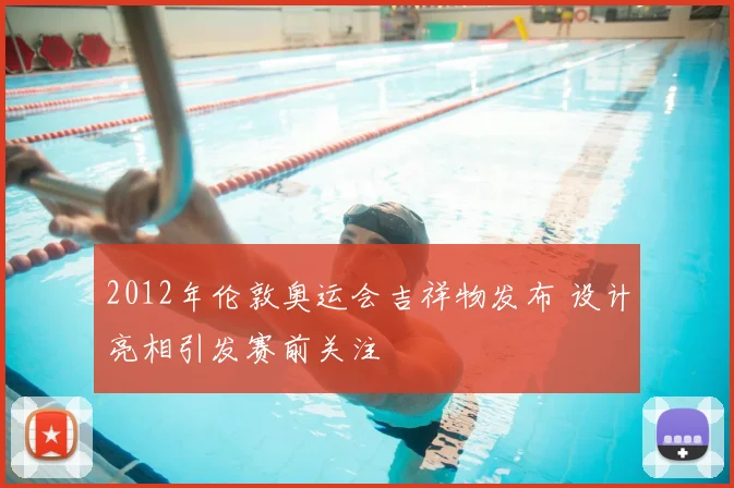 2012年伦敦奥运会吉祥物发布 设计亮相引发赛前关注