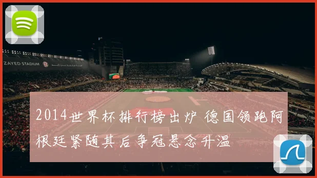 2014世界杯排行榜出炉 德国领跑阿根廷紧随其后争冠悬念升温