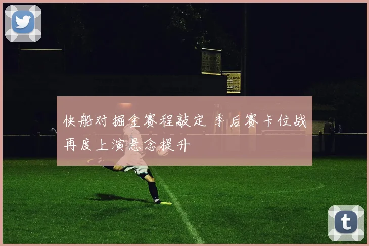 快船对掘金赛程敲定 季后赛卡位战再度上演悬念提升
