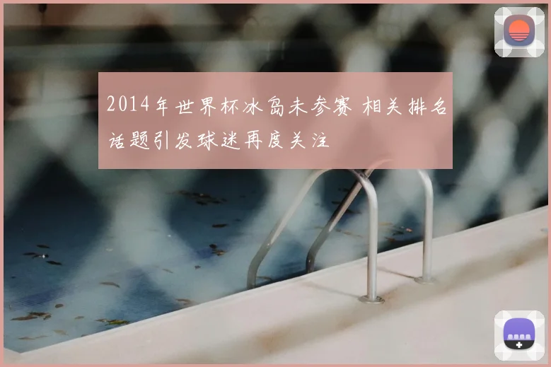 2014年世界杯冰岛未参赛 相关排名话题引发球迷再度关注